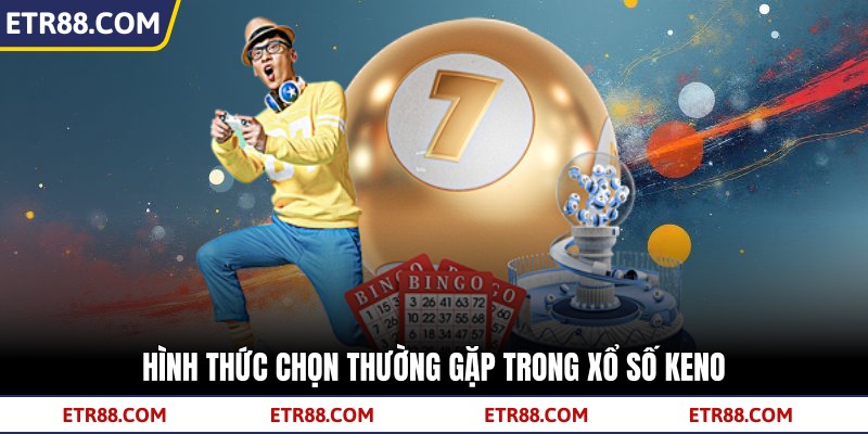 Hình thức chọn thường gặp trong xổ số keno Hình thức chọn thường gặp trong xổ số keno